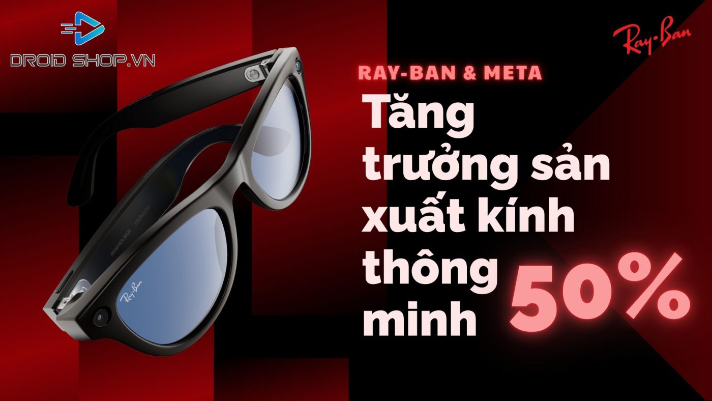Ray-Ban và Meta tăng công suât sản xuất kinh thông minh.